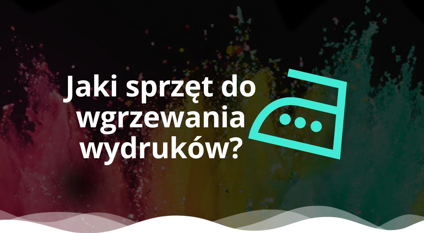 Jaki sprzęt do wgrzewania wydruków?