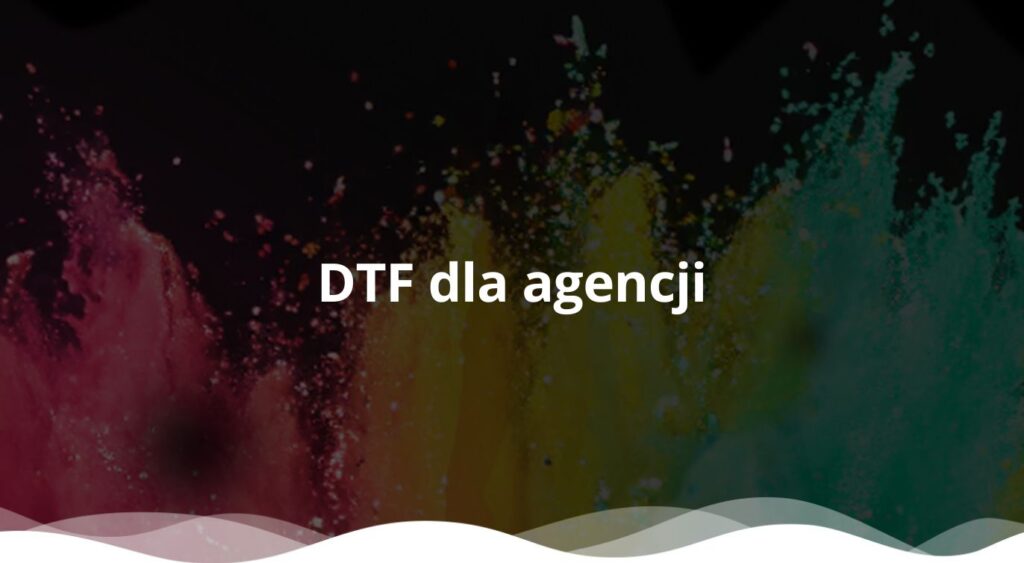 DTF dla agencji reklamowych